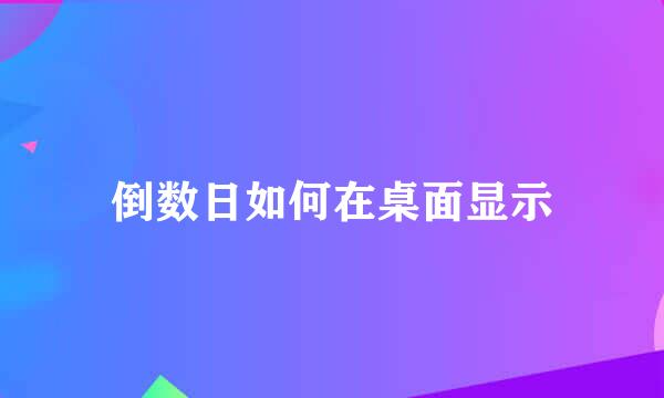 倒数日如何在桌面显示