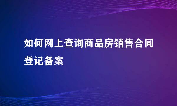 如何网上查询商品房销售合同登记备案