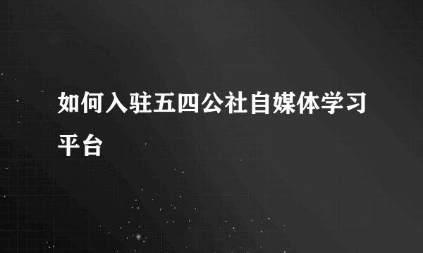 如何入驻五四公社自媒体学习平台