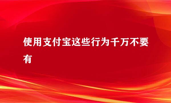 使用支付宝这些行为千万不要有