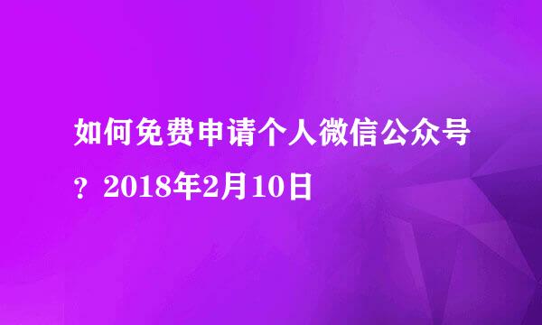 如何免费申请个人微信公众号？2018年2月10日