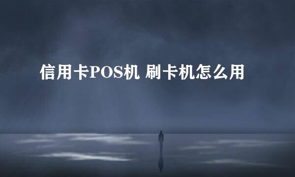 信用卡POS机 刷卡机怎么用