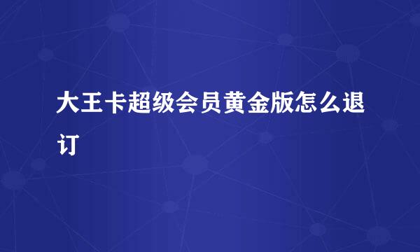 大王卡超级会员黄金版怎么退订