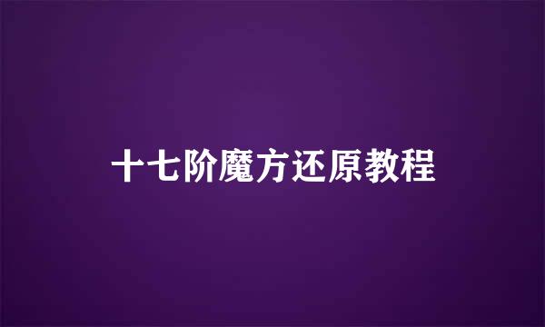 十七阶魔方还原教程