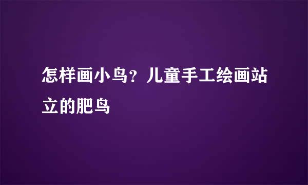 怎样画小鸟？儿童手工绘画站立的肥鸟