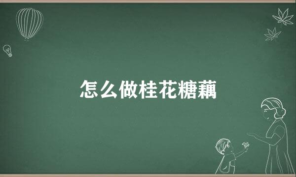 怎么做桂花糖藕