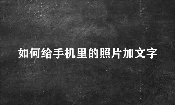 如何给手机里的照片加文字