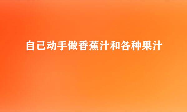 自己动手做香蕉汁和各种果汁
