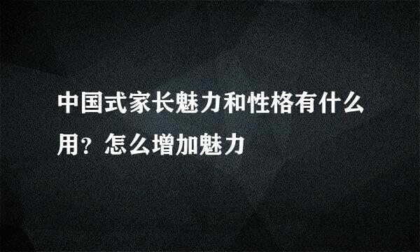 中国式家长魅力和性格有什么用？怎么增加魅力