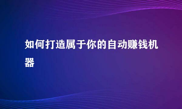 如何打造属于你的自动赚钱机器