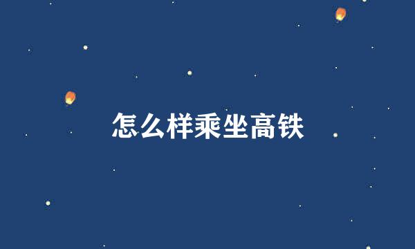 怎么样乘坐高铁