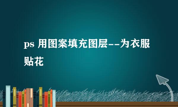 ps 用图案填充图层--为衣服贴花