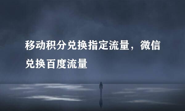 移动积分兑换指定流量，微信兑换百度流量