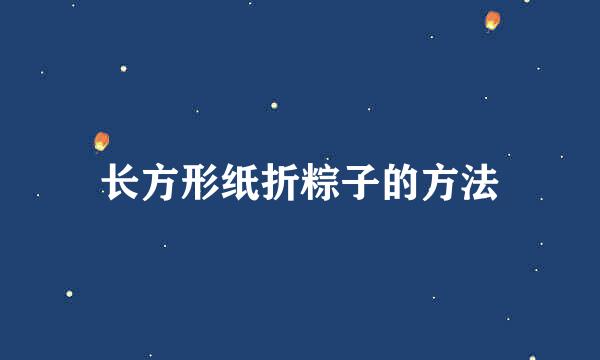 长方形纸折粽子的方法