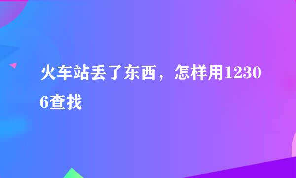 火车站丢了东西，怎样用12306查找