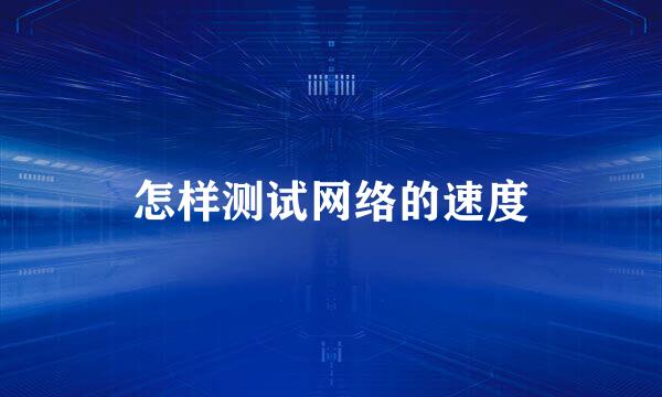 怎样测试网络的速度