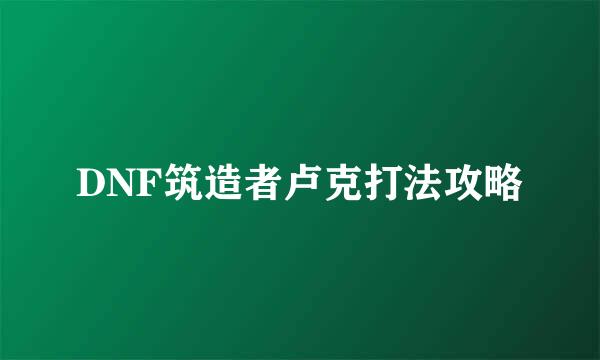 DNF筑造者卢克打法攻略