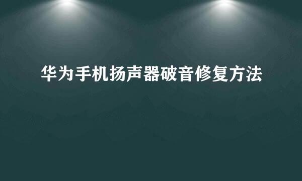 华为手机扬声器破音修复方法