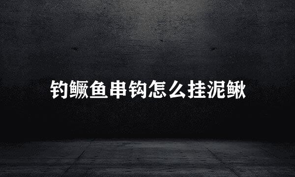钓鳜鱼串钩怎么挂泥鳅