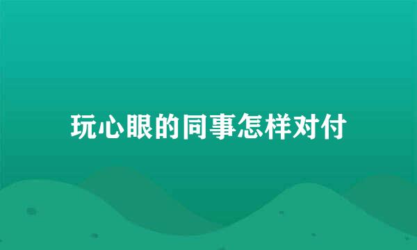玩心眼的同事怎样对付