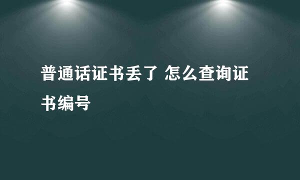 普通话证书丢了 怎么查询证书编号