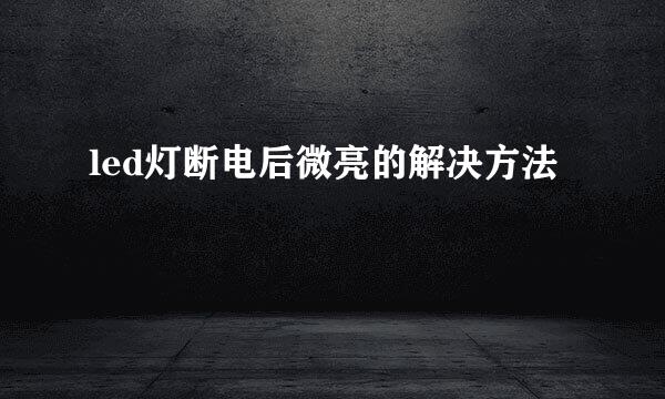 led灯断电后微亮的解决方法