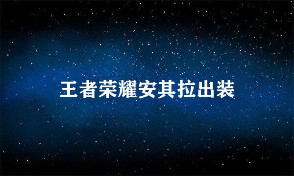 王者荣耀安其拉出装