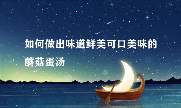 如何做出味道鲜美可口美味的蘑菇蛋汤