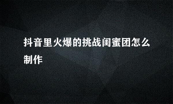 抖音里火爆的挑战闺蜜团怎么制作