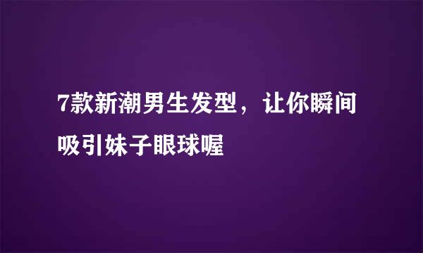 7款新潮男生发型，让你瞬间吸引妹子眼球喔