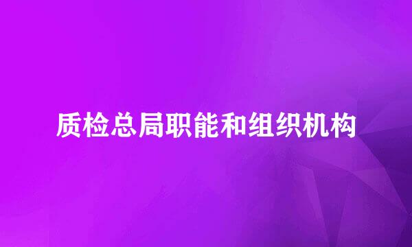 质检总局职能和组织机构