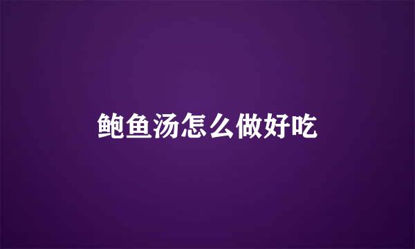 鲍鱼汤怎么做好吃