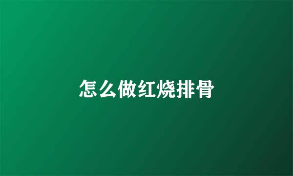 怎么做红烧排骨