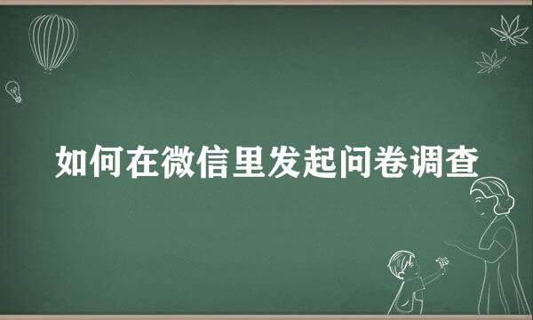 如何在微信里发起问卷调查