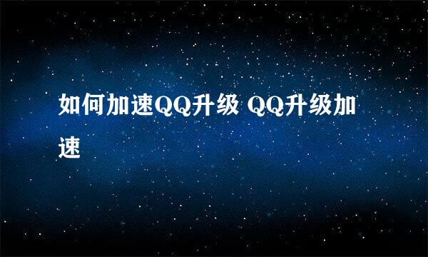 如何加速QQ升级 QQ升级加速