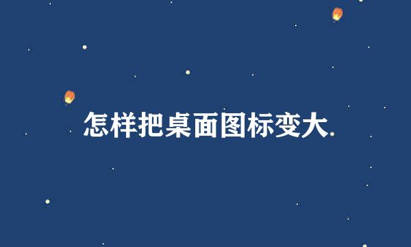 怎样把桌面图标变大