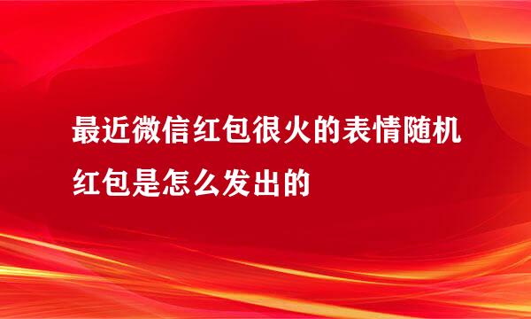 最近微信红包很火的表情随机红包是怎么发出的