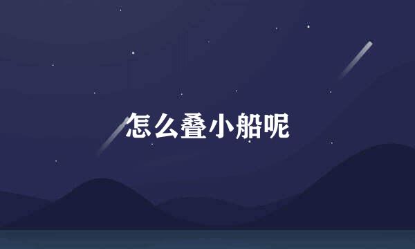 怎么叠小船呢