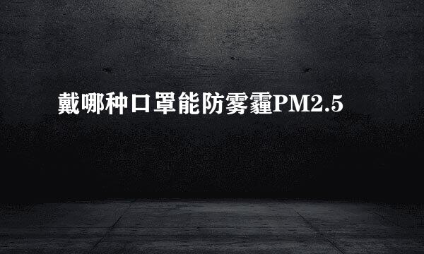 戴哪种口罩能防雾霾PM2.5