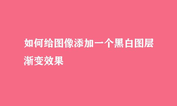 如何给图像添加一个黑白图层渐变效果