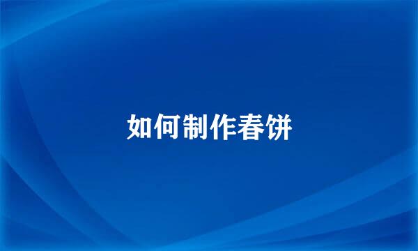 如何制作春饼