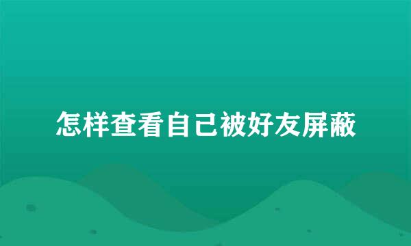怎样查看自己被好友屏蔽