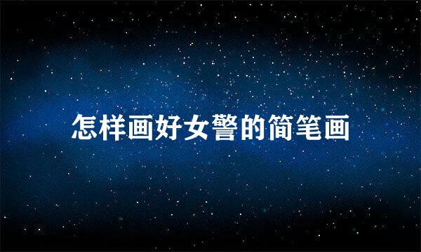 怎样画好女警的简笔画
