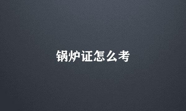 锅炉证怎么考