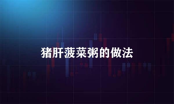 猪肝菠菜粥的做法