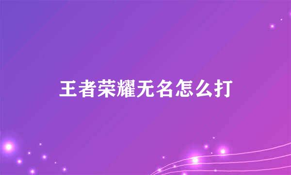 王者荣耀无名怎么打