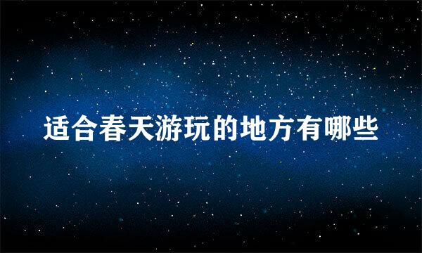 适合春天游玩的地方有哪些