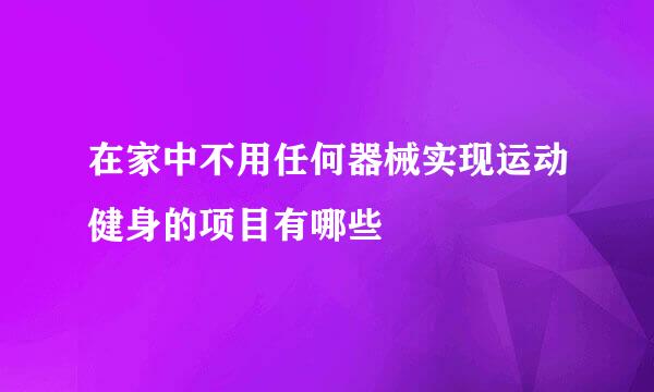 在家中不用任何器械实现运动健身的项目有哪些