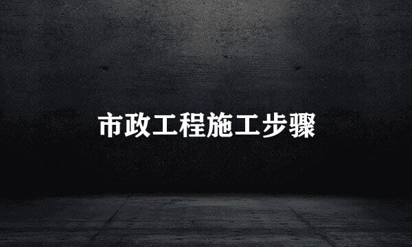 市政工程施工步骤