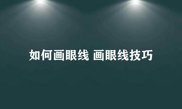 如何画眼线 画眼线技巧